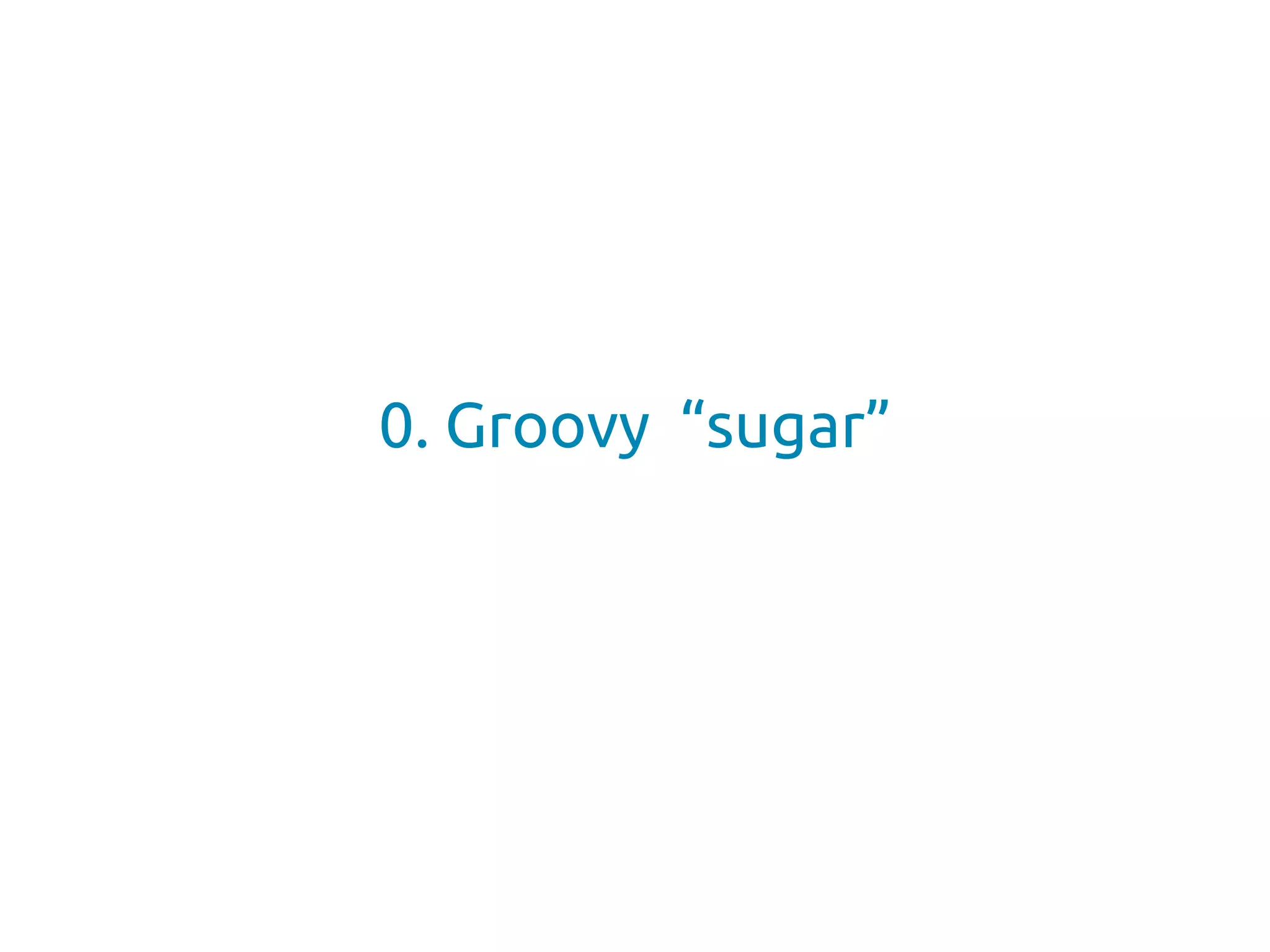 0. Groovy “sugar”
 