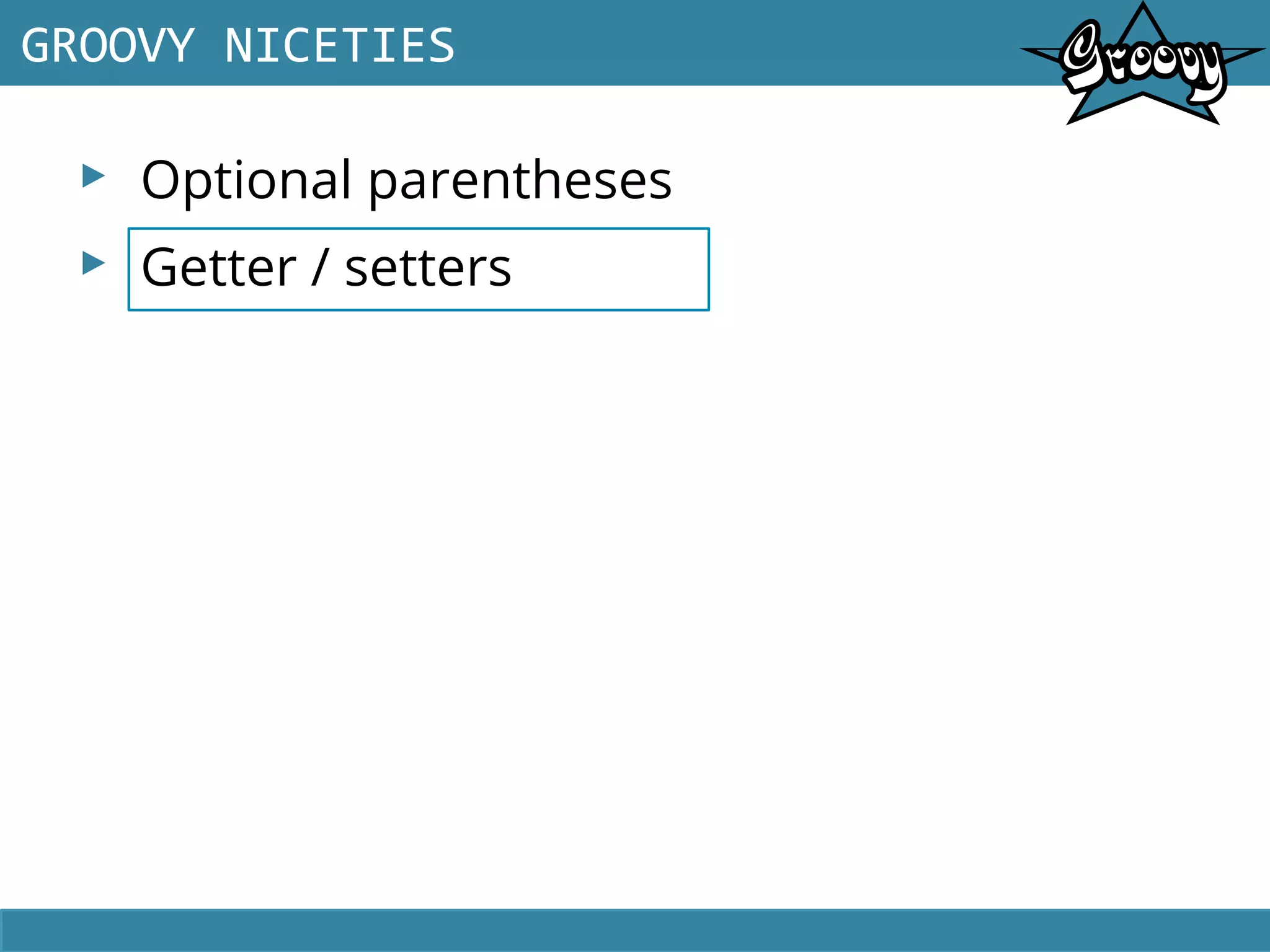 ▸ Optional parentheses
▸ Getter / setters
GROOVY NICETIES
 