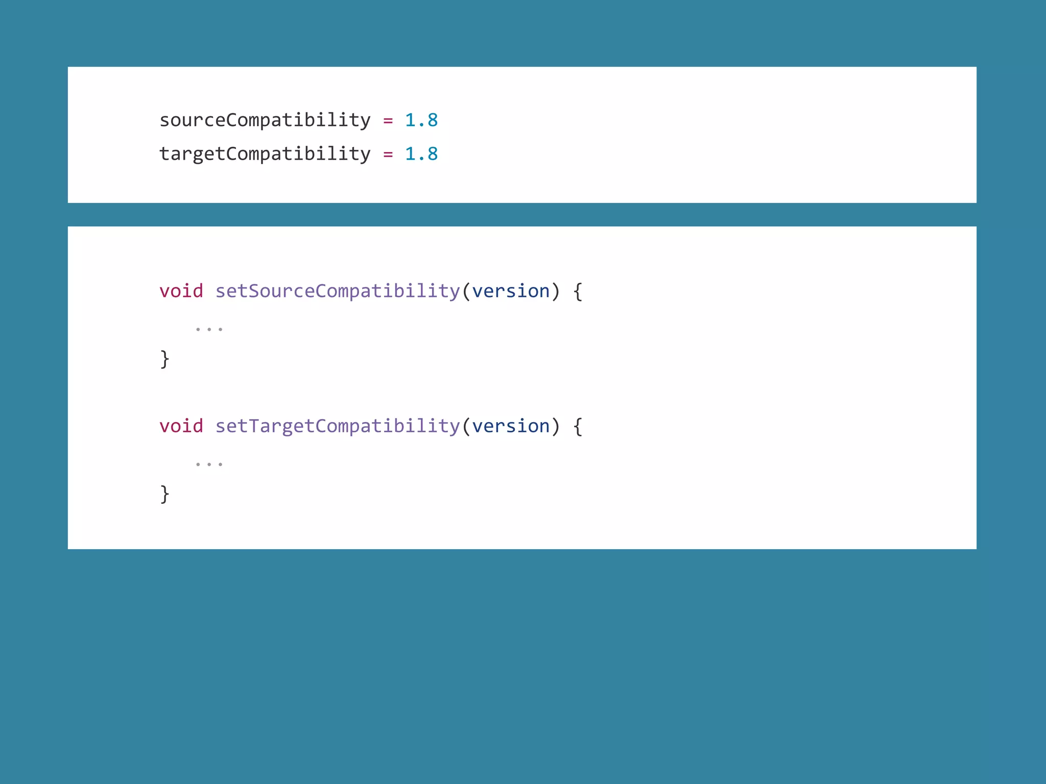 sourceCompatibility = 1.8
targetCompatibility = 1.8
void setSourceCompatibility(version) {
...
}
void setTargetCompatibility(version) {
...
}
 