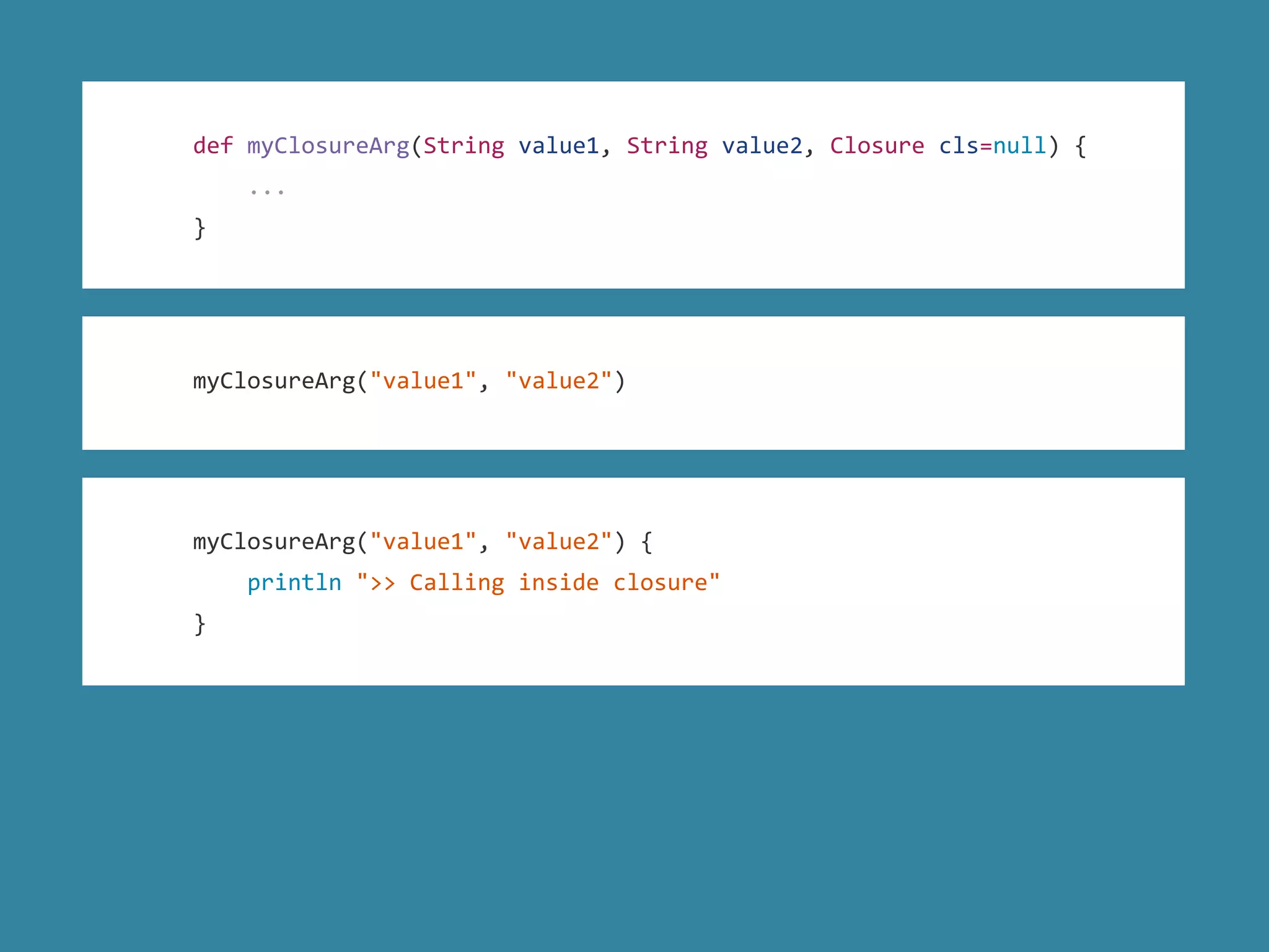 def myClosureArg(String value1, String value2, Closure cls=null) {
...
}
myClosureArg("value1", "value2")
myClosureArg("value1", "value2") {
println ">> Calling inside closure"
}
 