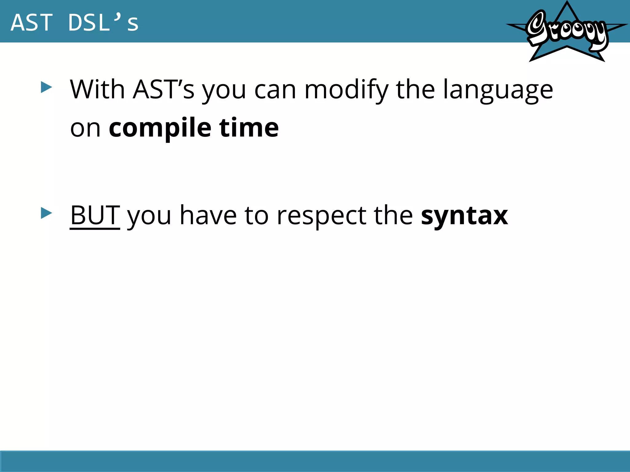 ▸ With AST’s you can modify the language
on compile time
▸ BUT you have to respect the syntax
AST DSL’s
 