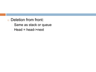 ◻ Deletion from front:
� Same as stack or queue
� Head = head->next
 