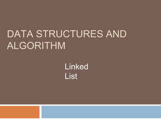 DATA STRUCTURES AND
ALGORITHM
Linked
List
 