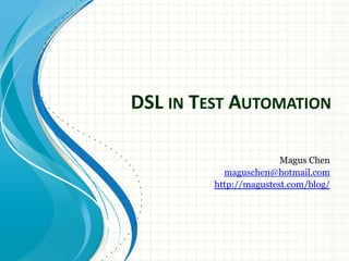 DSL in Test Automation Magus Chen maguschen@hotmail.com http://magustest.com/blog/ 