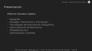 Patricio Soriano :: @almagre_pf :: “Visor Turístico-Patrimonial de Posadas” :: Nov’16
Presentación
Patricio Soriano Castro...