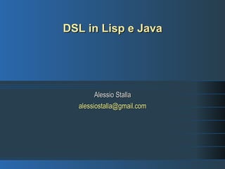 DSL in Lisp e Java




        Alessio Stalla
  alessiostalla@gmail.com
 