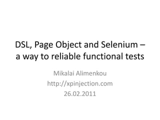 DSL, Page Object and Selenium – a way to reliable functional tests  Mikalai Alimenkou http://xpinjection.com 26.02.2011 