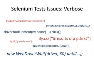 Selenium Tests Issues: Verbose
 By.xpath(“//input*@value=‘continue’+”)

                                          driver.findElement(By.xpath(…)).sendKeys(…);

driver.findElement(By.name(…)).click();
                                By.css(“#results dip p.first”)
    By.id(“greenButton”)
                           driver.findElements(…).size();

 new WebDriverWait(driver, 30).until(…);
 