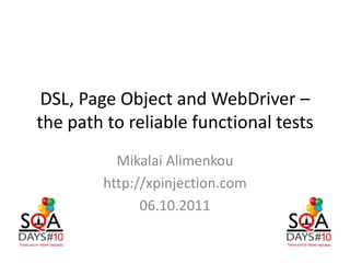 DSL, Page Object and WebDriver –
the path to reliable functional tests
          Mikalai Alimenkou
        http://xpinjection.com
              06.10.2011
 