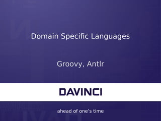 ahead of one’s time
Domain Specific Languages
Groovy, Antlr
 