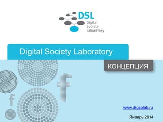 Digital Society Laboratory
КОНЦЕПЦИЯ

www.digsolab.ru
Январь 2014

 
