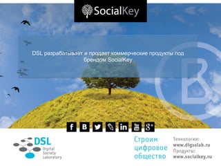 DSL разрабатывает и продает коммерческие продукты под
брендом SocialKey

 