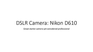 DSLR Camera: Nikon D610
Great starter camera yet considered professional
 