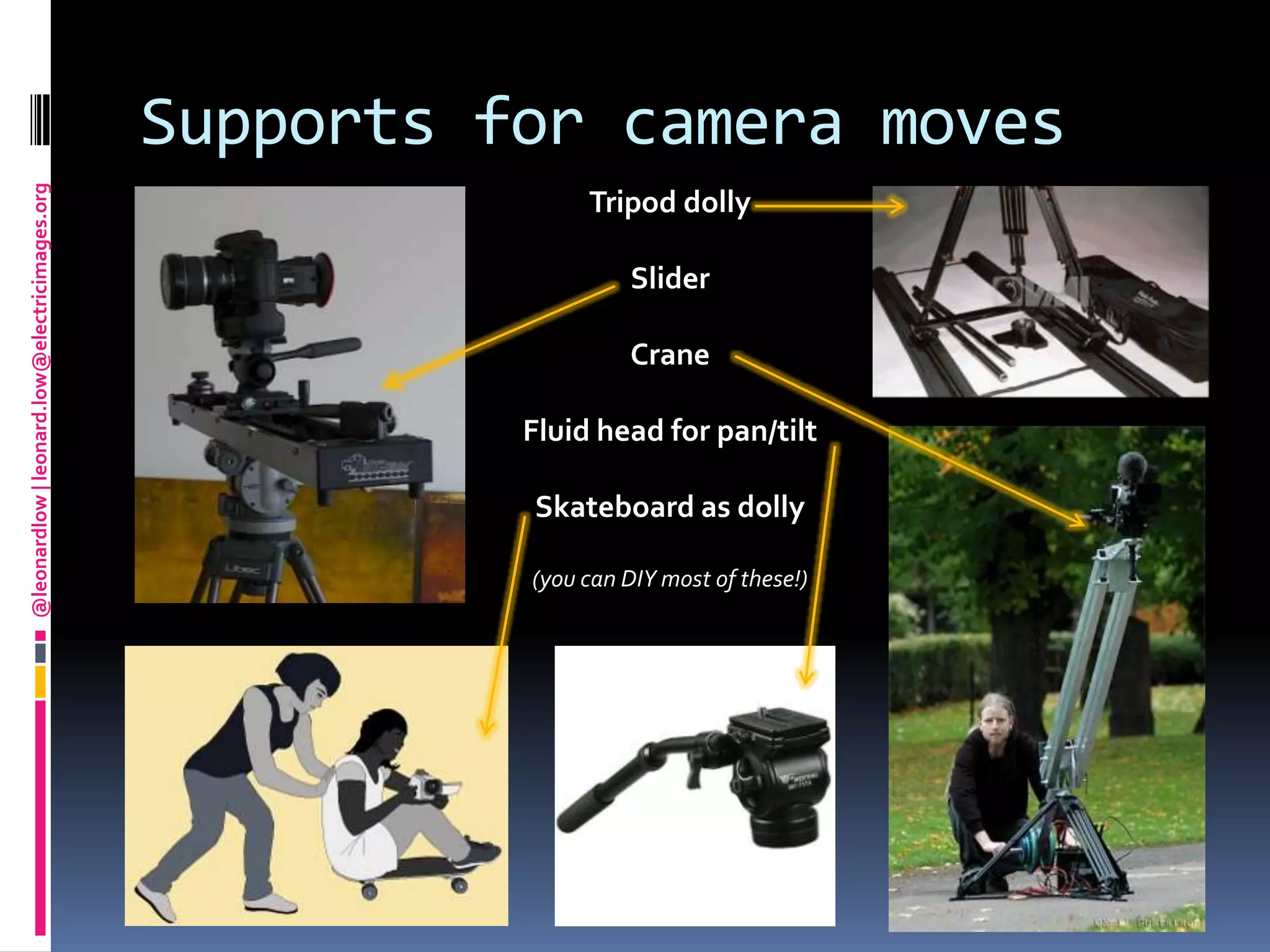 Supports for camera movesTripod dollySliderCraneFluid head for pan/tiltSkateboard as dolly(you can DIY most of these!)