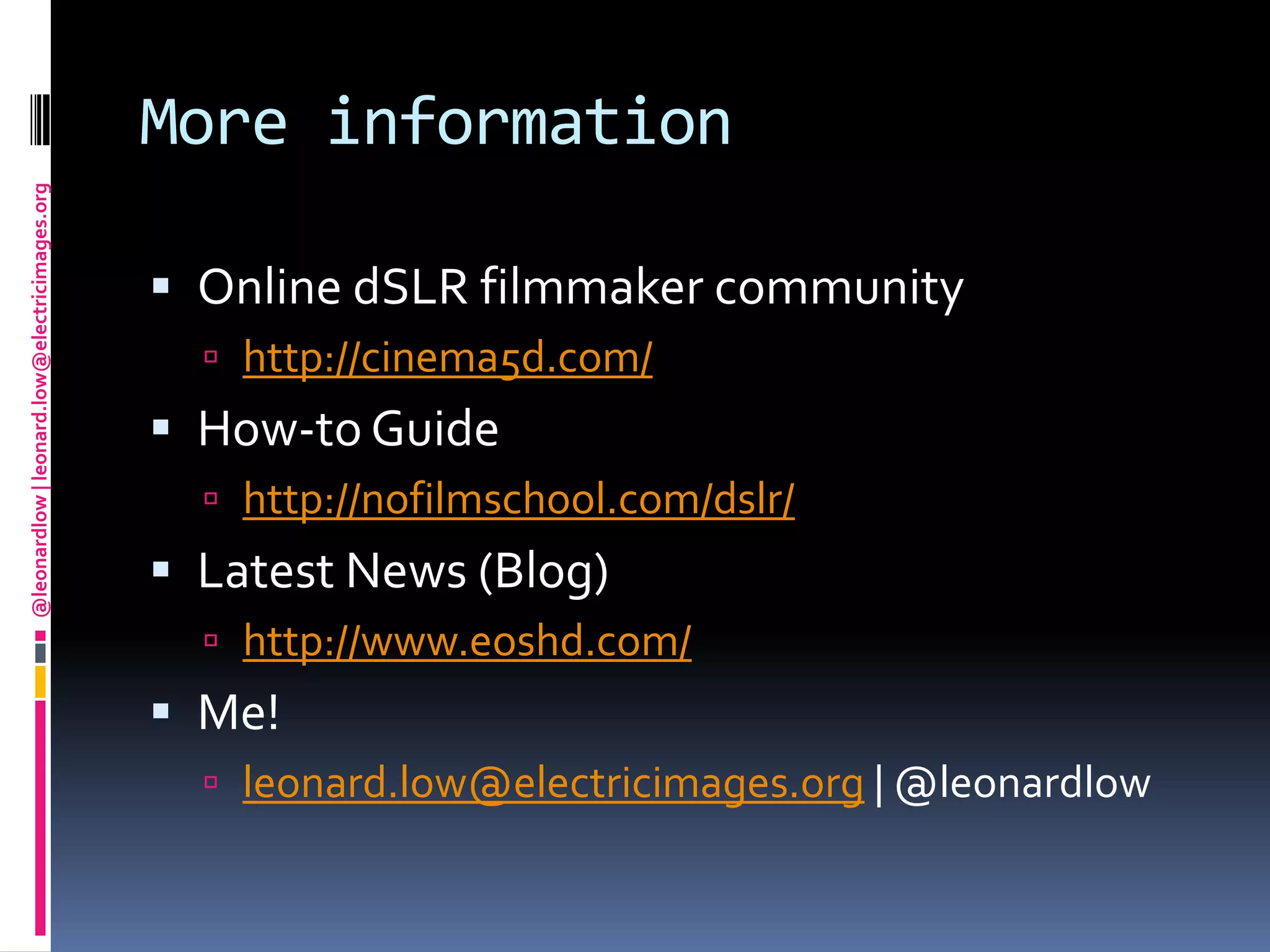 More informationOnline dSLR filmmaker communityhttp://cinema5d.com/How-to Guidehttp://nofilmschool.com/dslr/Latest News (Blog)http://www.eoshd.com/Me!leonard.low@electricimages.org | @leonardlow