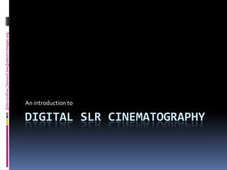 Digital SLR Cinematography An introduction to 
