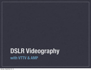 DSLR Videography
with VTTV & AMP
Monday, September 23, 13

 