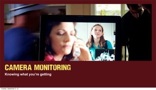 Camera Monitoring
Knowing what you’re getting
Tuesday, September 3, 13
 
