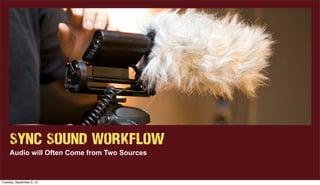 Sync Sound Workflow
Audio will Often Come from Two Sources
Tuesday, September 3, 13
 