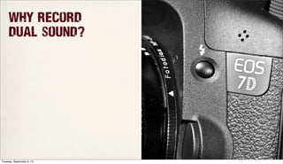 Why record
dual sound?
Tuesday, September 3, 13
 