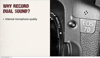 Why record
dual sound?
‣ Internal microphone quality
Tuesday, September 3, 13
 