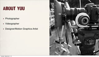 About You
‣ Photographer
‣ Videographer
‣ Designer/Motion Graphics Artist
Tuesday, September 3, 13
 