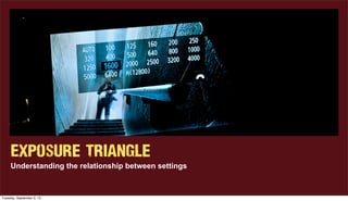 Exposure Triangle
Understanding the relationship between settings
Tuesday, September 3, 13
 