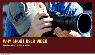 Why Shoot DSLR Video
The Benefits of DSLR Video
Tuesday, September 3, 13
 