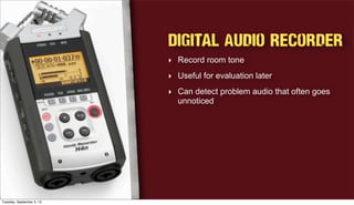 Digital Audio Recorder
‣ Record room tone
‣ Useful for evaluation later
‣ Can detect problem audio that often goes
unnoticed
Tuesday, September 3, 13
 