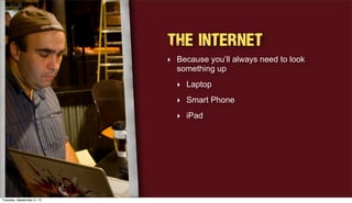The Internet
‣ Because you’ll always need to look
something up
‣ Laptop
‣ Smart Phone
‣ iPad
Tuesday, September 3, 13
 