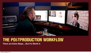 The POSTPRODUCTION WORKFLOW
There are Extra Steps... But it’s Worth it
Tuesday, September 3, 13
 