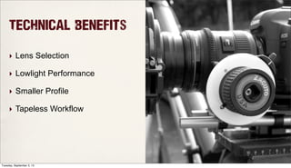 Technical Benefits
‣ Lens Selection
‣ Lowlight Performance
‣ Smaller Profile
‣ Tapeless Workflow
Tuesday, September 3, 13
 