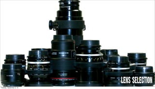 LENS SELECTION
Tuesday, September 3, 13
 