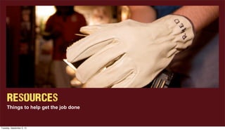 Resources
Things to help get the job done
Tuesday, September 3, 13
 