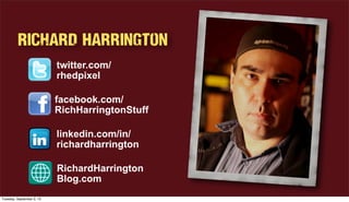 Richard Harrington
twitter.com/
rhedpixel
linkedin.com/in/
richardharrington
facebook.com/
RichHarringtonStuff
RichardHarrington
Blog.com
Tuesday, September 3, 13
 