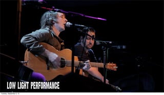 LOW LIGHT PERFORMANCE
Tuesday, September 3, 13
 