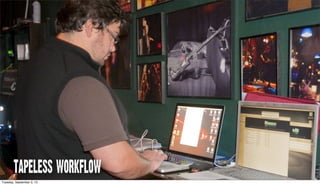 TAPELESS WORKFLOW
Tuesday, September 3, 13
 