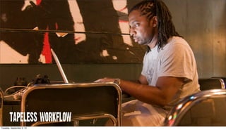 TAPELESS WORKFLOW
Tuesday, September 3, 13
 