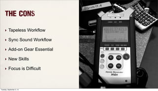 THe CONS
‣ Tapeless Workflow
‣ Sync Sound Workflow
‣ Add-on Gear Essential
‣ New Skills
‣ Focus is Difficult
Tuesday, September 3, 13
 