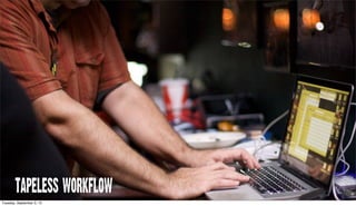 TAPELESS WORKFLOW
Tuesday, September 3, 13
 