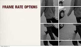 Frame Rate Options
Tuesday, September 3, 13
 