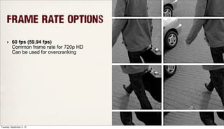 Frame Rate Options
‣ 60 fps (59.94 fps)
Common frame rate for 720p HD
Can be used for overcranking
Tuesday, September 3, 13
 