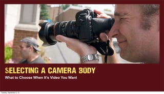 Selecting a Camera Body
What to Choose When It’s Video You Want
Tuesday, September 3, 13
 