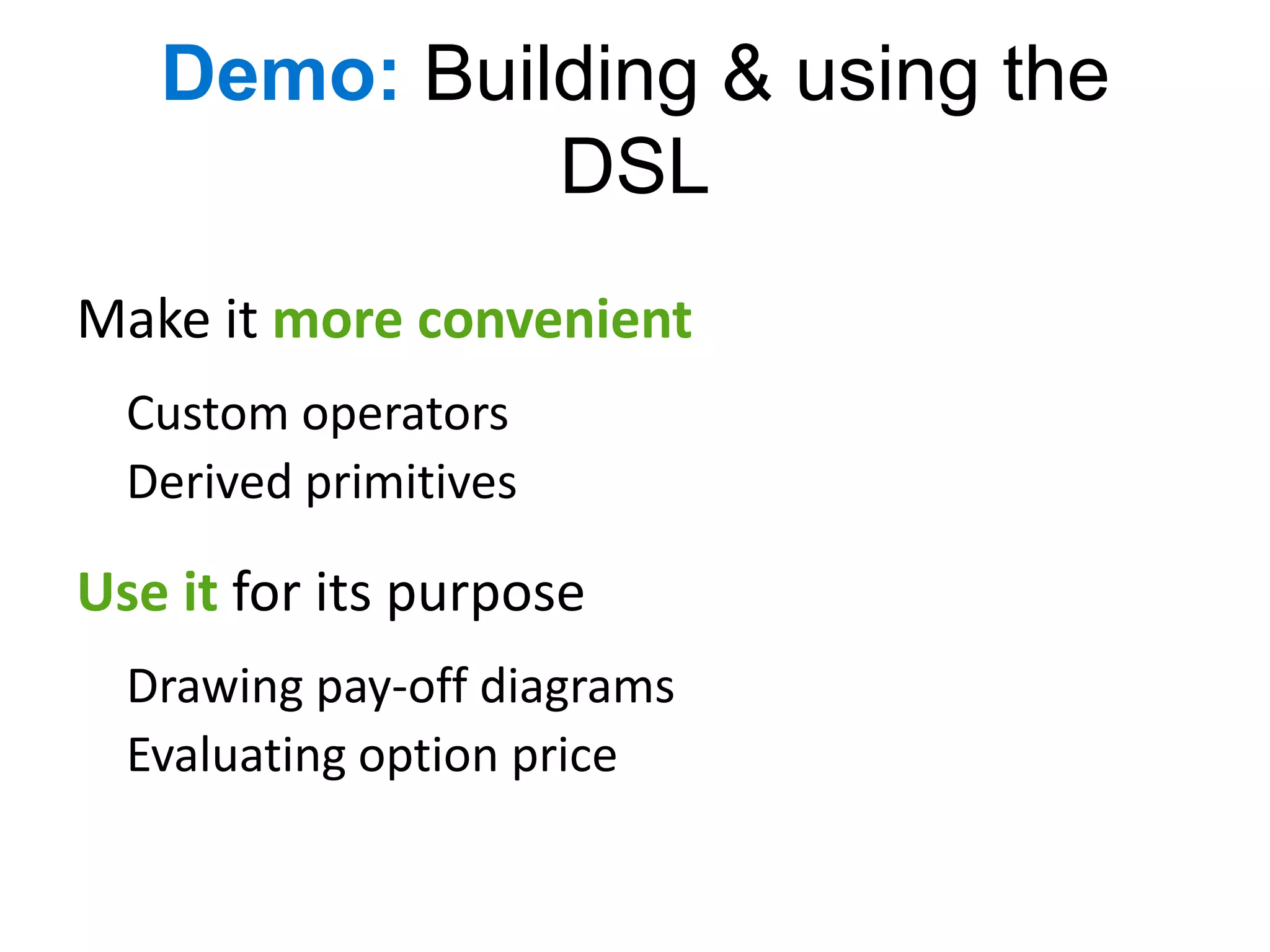 Demo: Building & using the
             DSL
Make it more convenient
  Custom operators
  Derived primitives

Use it for its purpose
  Drawing pay-off diagrams
  Evaluating option price
 