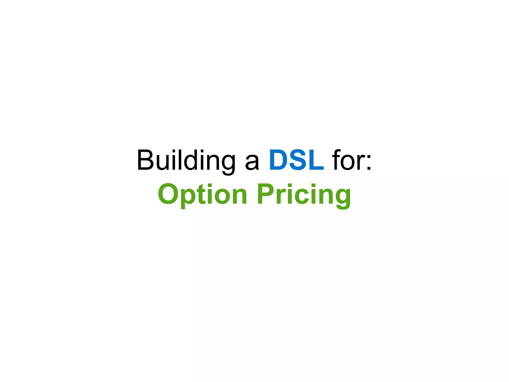 Building a DSL for:
 Option Pricing
 