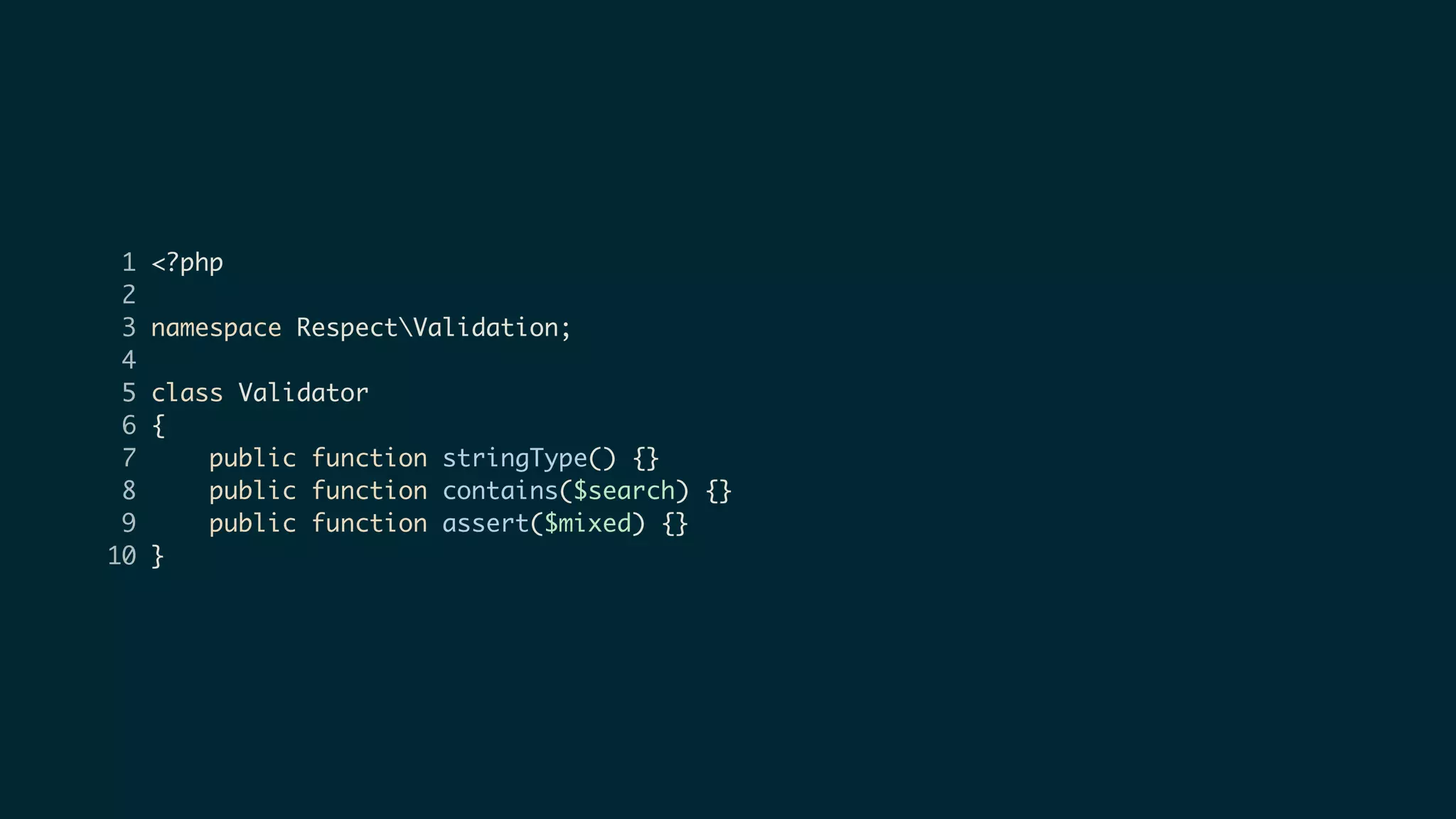1 <?php
2
3 namespace RespectValidation;
4
5 class Validator
6 {
7 public function stringType() {}
8 public function contains($search) {}
9 public function assert($mixed) {}
10 }
 