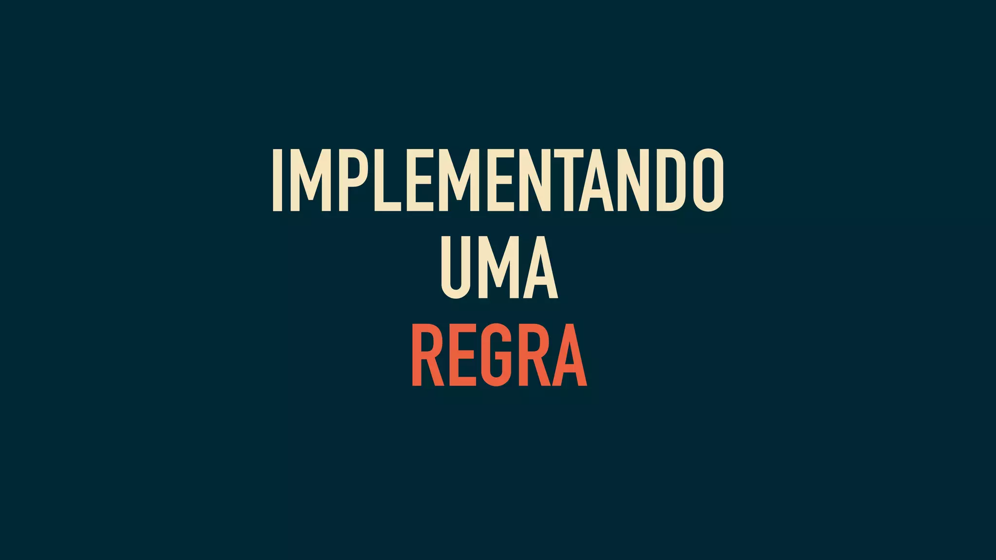 IMPLEMENTANDO
UMA
REGRA
 