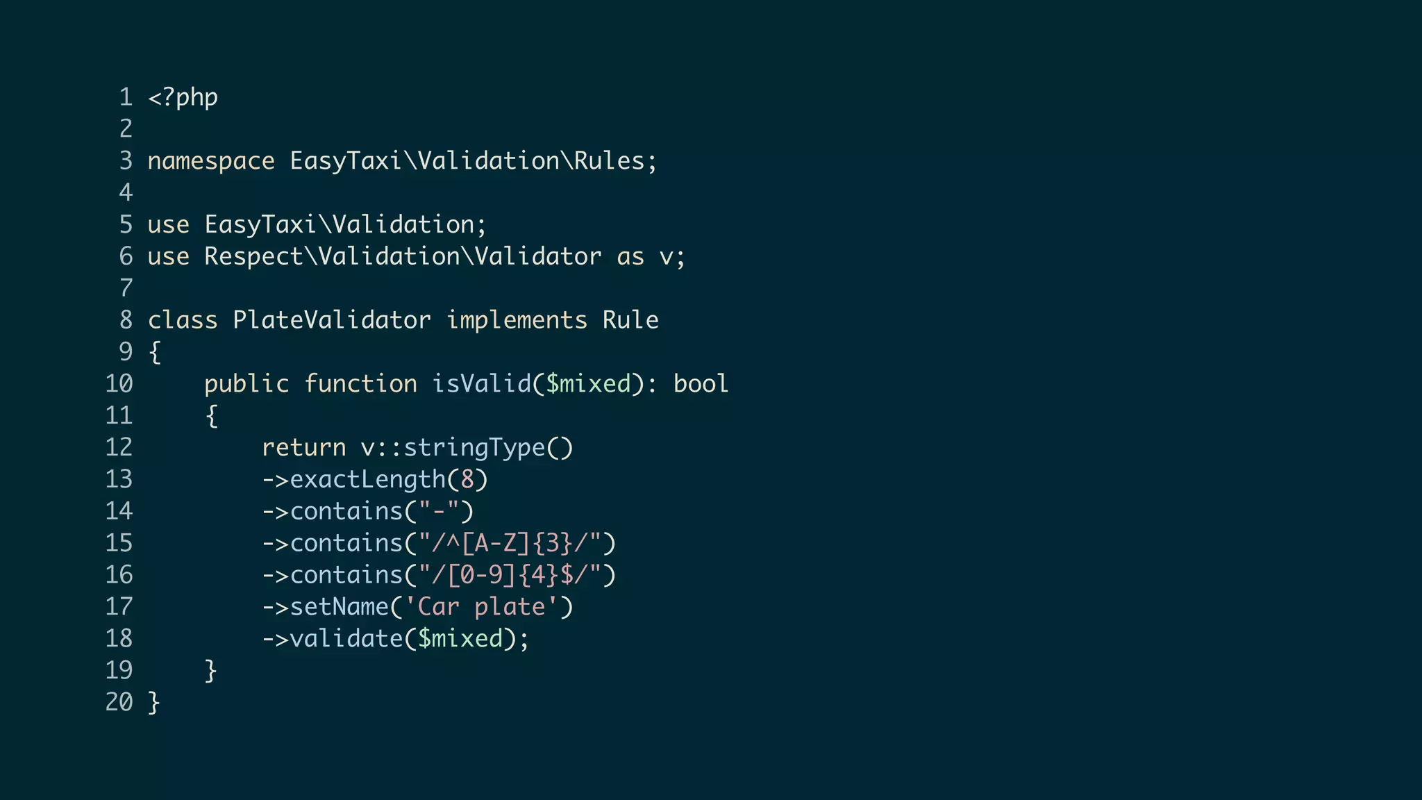 1 <?php
2
3 namespace EasyTaxiValidationRules;
4
5 use EasyTaxiValidation;
6 use RespectValidationValidator as v;
7
8 class PlateValidator implements Rule
9 {
10 public function isValid($mixed): bool
11 {
12 return v::stringType()
13 ->exactLength(8)
14 ->contains("-")
15 ->contains("/^[A-Z]{3}/")
16 ->contains("/[0-9]{4}$/")
17 ->setName('Car plate')
18 ->validate($mixed);
19 }
20 }
 