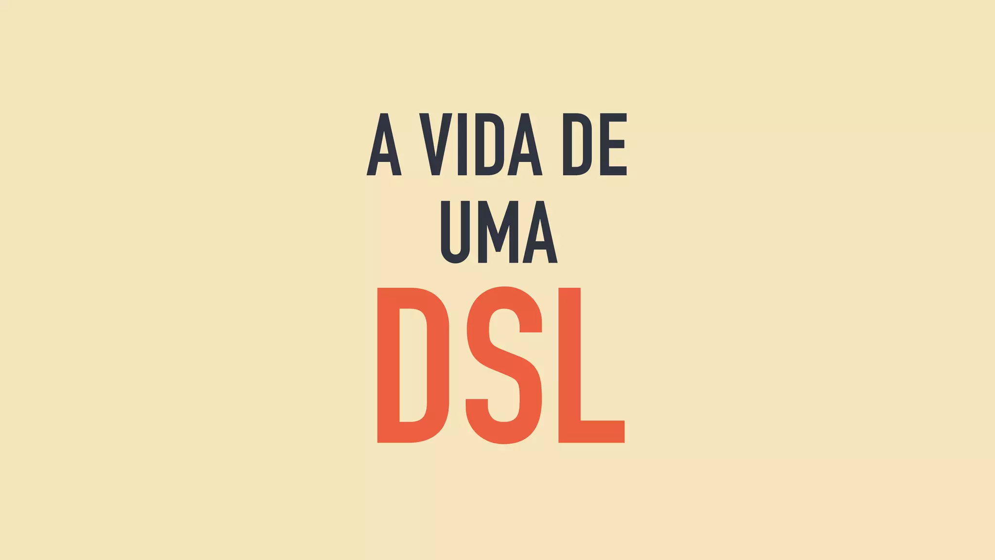 A VIDA DE
UMA
DSL
 