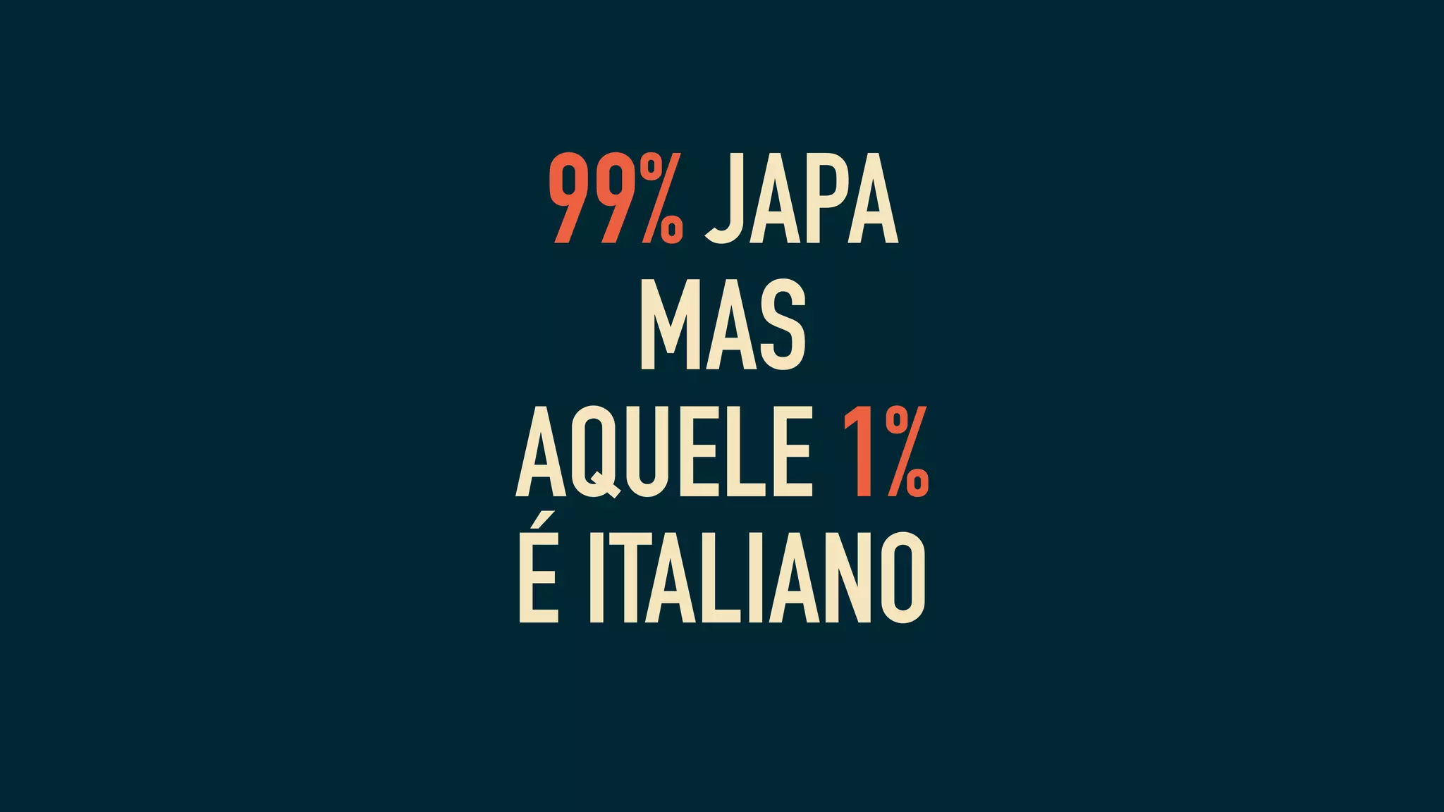 99% JAPA
MAS
AQUELE 1%
É ITALIANO
 